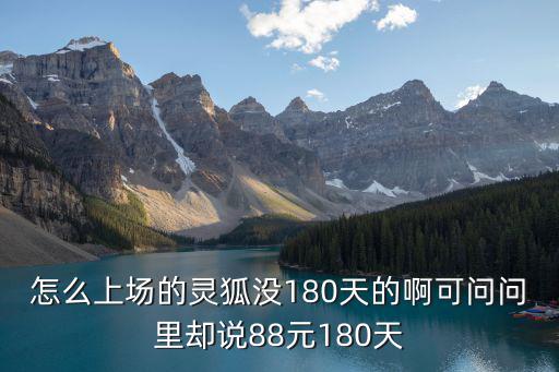 怎么上场的灵狐没180天的啊可问问里却说88元180天