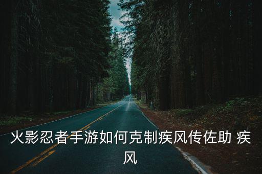 火影忍者手游如何克制疾风传佐助 疾风