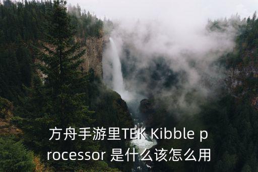 方舟手游怎么制作龙骨弓，方舟手游里TEK Kibble processor 是什么该怎么用