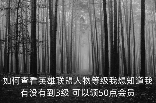 如何查看英雄联盟人物等级我想知道我有没有到3级 可以领50点会员