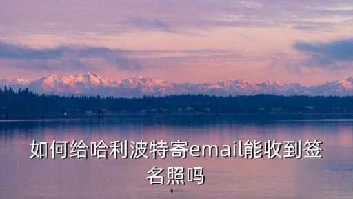 如何给哈利波特寄email能收到签名照吗