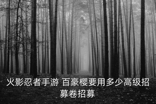 火影忍者手游 百豪樱要用多少高级招募卷招募