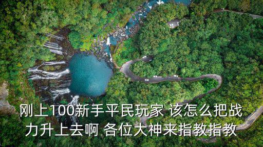 刚上100新手平民玩家 该怎么把战力升上去啊 各位大神来指教指教