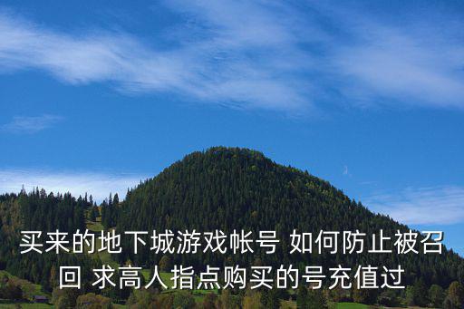 dnf手游韩服代充怎么防骗，买来的地下城游戏帐号 如何防止被召回 求高人指点购买的号充值过