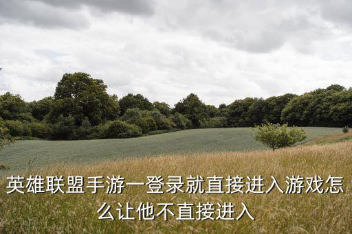 英雄联盟手游一登录就直接进入游戏怎么让他不直接进入