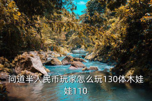 问道半人民币玩家怎么玩130体木娃娃110