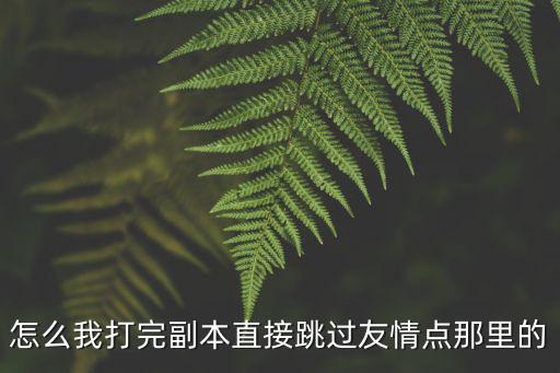 怎么我打完副本直接跳过友情点那里的