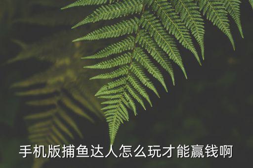 手机版捕鱼达人怎么玩才能赢钱啊