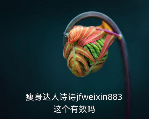 瘦身达人诗诗jfweixin883这个有效吗