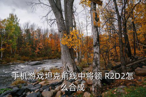 手机游戏坦克前线中将领 R2D2怎么合成