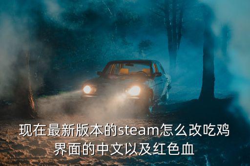 现在最新版本的steam怎么改吃鸡界面的中文以及红色血