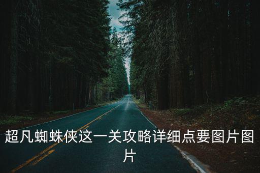 超凡蜘蛛侠这一关攻略详细点要图片图片