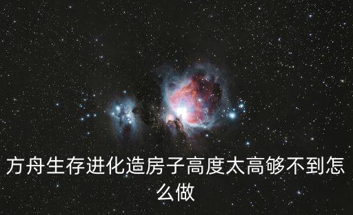 方舟生存进化造房子高度太高够不到怎么做