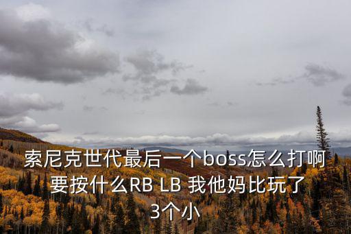 索尼克世代最后一个boss怎么打啊 要按什么RB LB 我他妈比玩了3个小