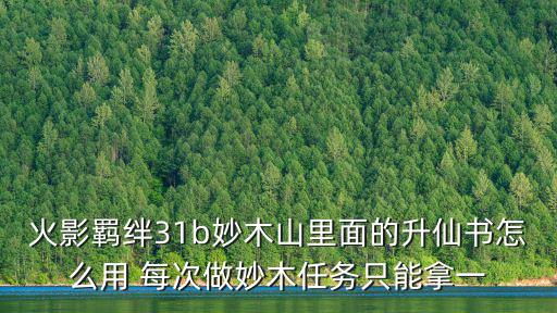 火影羁绊31b妙木山里面的升仙书怎么用 每次做妙木任务只能拿一