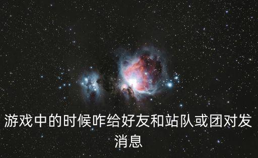 游戏中的时候咋给好友和站队或团对发消息