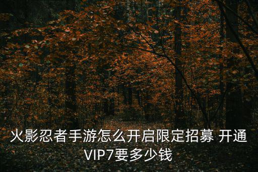 火影忍者手游怎么开启限定招募 开通VIP7要多少钱