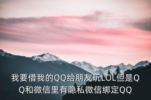 lol手游怎么借号又不登微信，之前把我的微信号借给别人了 现在我自己想登登不上了怎么办