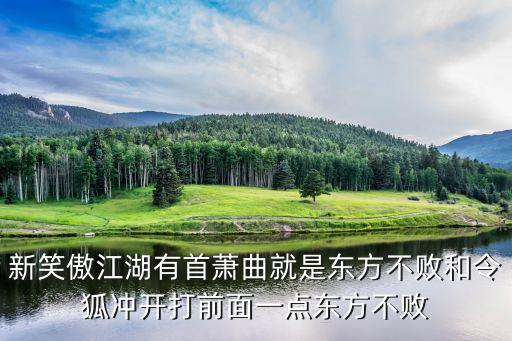 新笑傲江湖手游寒冰真气怎么用啊，新笑傲江湖有首萧曲就是东方不败和令狐冲开打前面一点东方不败