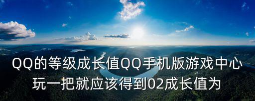 QQ的等级成长值QQ手机版游戏中心玩一把就应该得到02成长值为