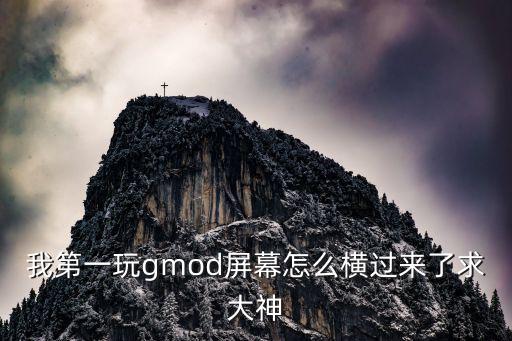 我第一玩gmod屏幕怎么横过来了求大神