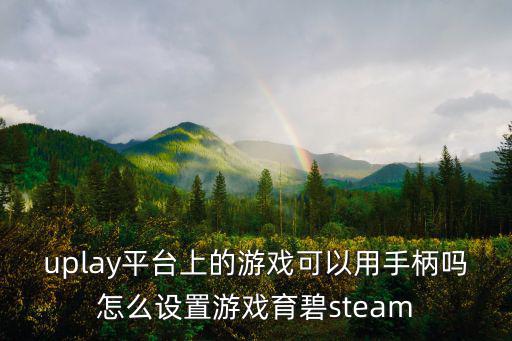 uplay平台上的游戏可以用手柄吗怎么设置游戏育碧steam