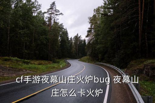 cf手游夜幕山庄火炉bug 夜幕山庄怎么卡火炉