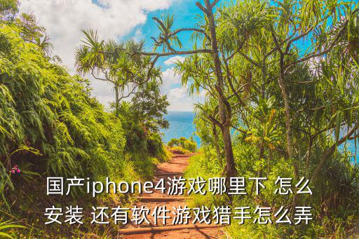 国产iphone4游戏哪里下 怎么安装 还有软件游戏猎手怎么弄