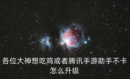 各位大神想吃鸡或者腾讯手游助手不卡怎么升级