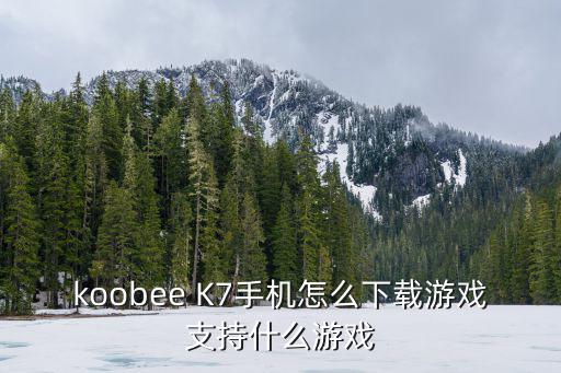 白色沙漠手游怎么下载，koobee K7手机怎么下载游戏支持什么游戏