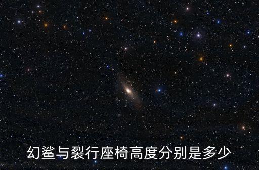 穿越火线手游幻鲨怎么样，幻鲨与裂行座椅高度分别是多少