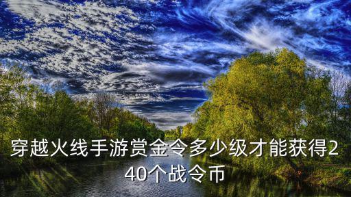 穿越火线手游赏金令多少级才能获得240个战令币