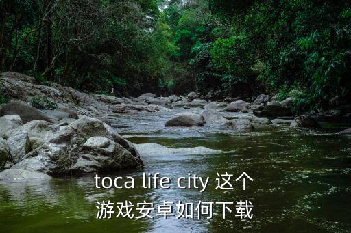 toca life city 这个游戏安卓如何下载