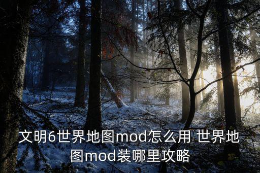 文明6世界地图mod怎么用 世界地图mod装哪里攻略