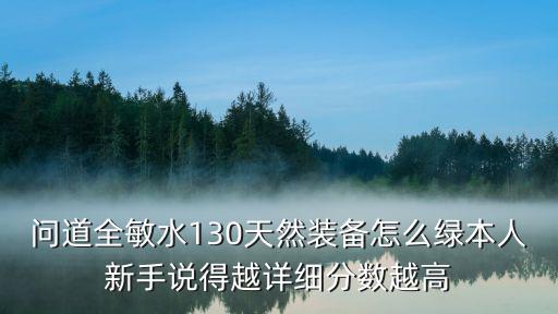 问道全敏水130天然装备怎么绿本人新手说得越详细分数越高