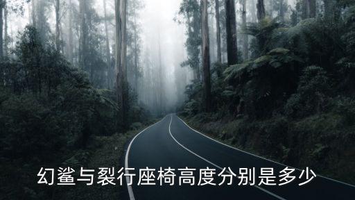 幻鲨与裂行座椅高度分别是多少