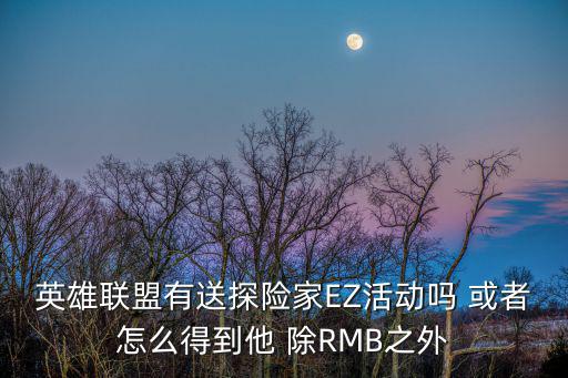 英雄联盟有送探险家EZ活动吗 或者怎么得到他 除RMB之外