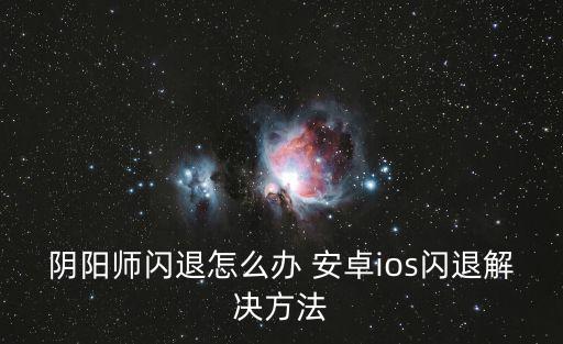 阴阳师闪退怎么办 安卓ios闪退解决方法