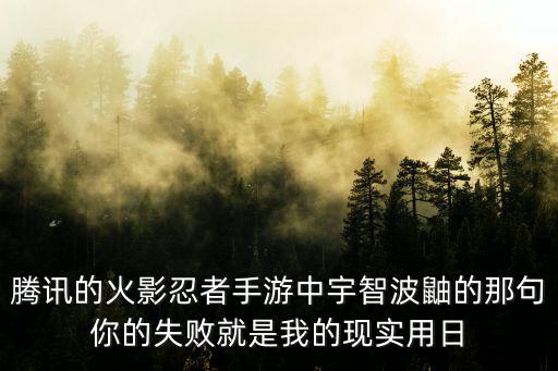 腾讯的火影忍者手游中宇智波鼬的那句你的失败就是我的现实用日