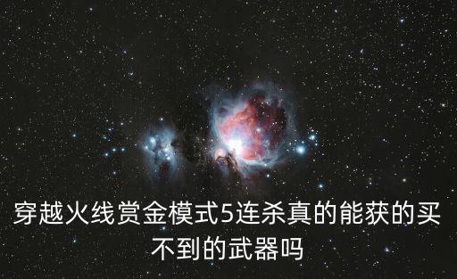 穿越火线赏金模式5连杀真的能获的买不到的武器吗