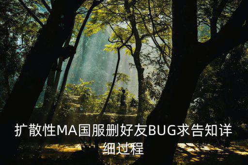 扩散性MA国服删好友BUG求告知详细过程