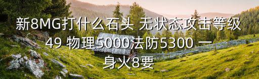 新8MG打什么石头 无状态攻击等级49 物理5000法防5300 一身火8要