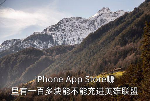 iPhone App Store哪里有一百多块能不能充进英雄联盟