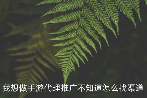 手游渠道商怎么找货源，手游商人拿货渠道