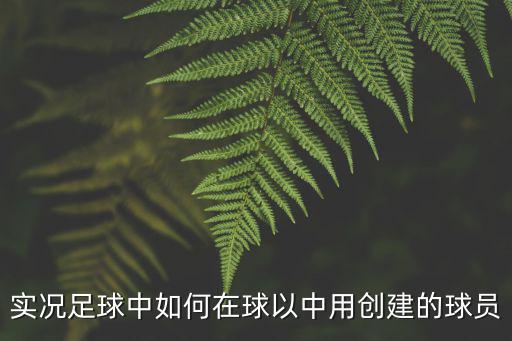 实况足球中如何在球以中用创建的球员