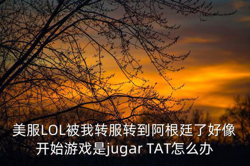 美服LOL被我转服转到阿根廷了好像开始游戏是jugar TAT怎么办