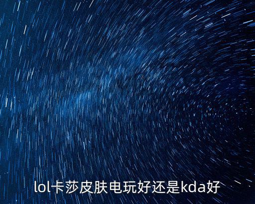 手游卡萨kda怎么样，lol卡莎皮肤电玩好还是kda好