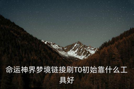 命运神界梦境链接刷T0初始靠什么工具好