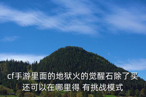 cf手游里面的地狱火的觉醒石除了买还可以在哪里得 有挑战模式