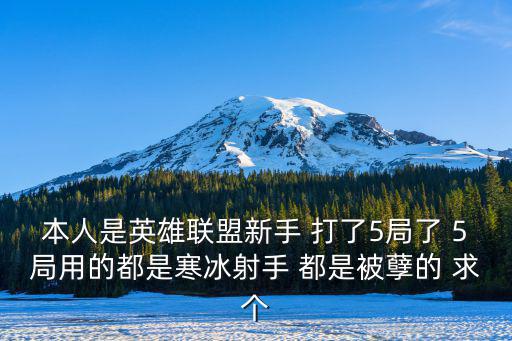 联盟手游一打五的射手怎么玩，本人是英雄联盟新手 打了5局了 5局用的都是寒冰射手 都是被孽的 求个